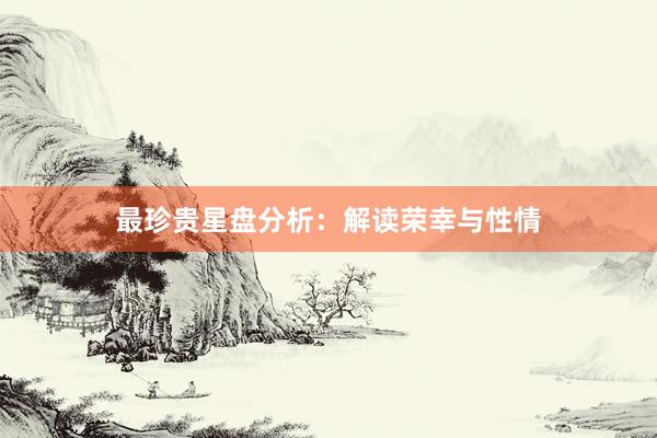 最珍贵星盘分析：解读荣幸与性情