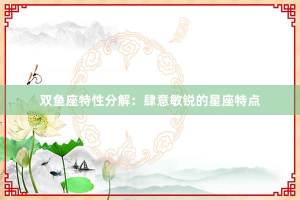 双鱼座特性分解：肆意敏锐的星座特点
