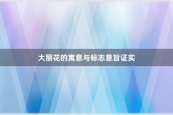 大丽花的寓意与标志意旨证实