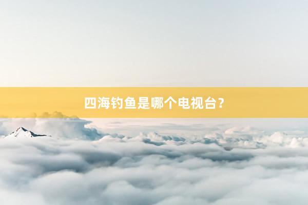四海钓鱼是哪个电视台？