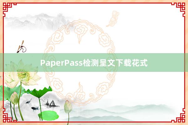 PaperPass检测呈文下载花式