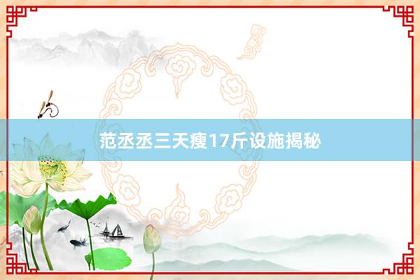 范丞丞三天瘦17斤设施揭秘