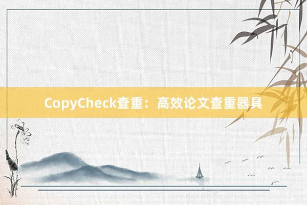 CopyCheck查重：高效论文查重器具