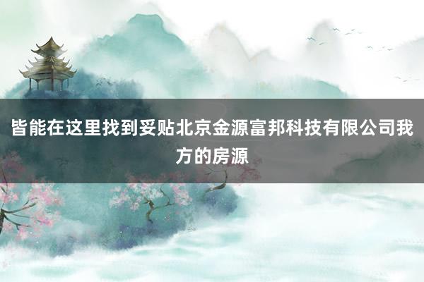 皆能在这里找到妥贴北京金源富邦科技有限公司我方的房源