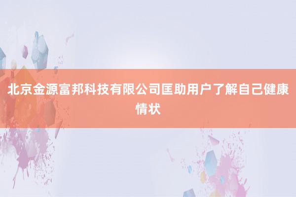 北京金源富邦科技有限公司匡助用户了解自己健康情状
